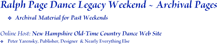 Ralph Page Dance Legacy Weekend ~ Archival Pages
Archival Material for Past Weekends

Online Host: New Hampshire Old-Time Country Dance Web Site
Peter Yarensky, Publisher, Designer  & Nearly Everything Else